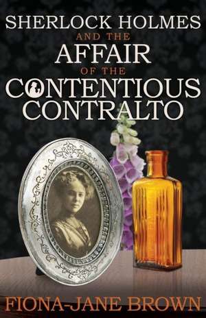 Sherlock Holmes and the Affair of the Contentious Contralto: A Novel of Sherlock Holmes de Fiona-Jane Brown