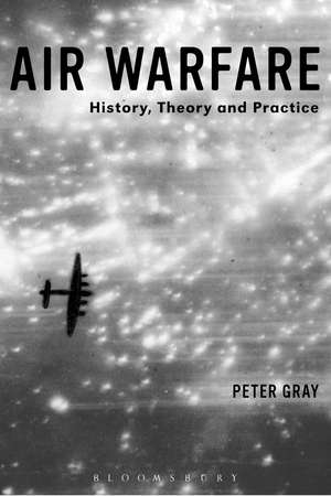 Air Warfare: History, Theory and Practice de Air Commodore (Ret'd) Dr Peter Gray