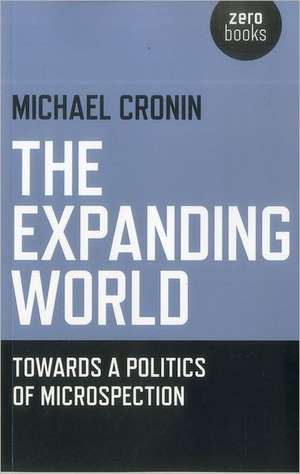 Expanding World, The – Towards a Politics of Microspection de Michael Cronin