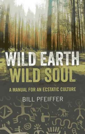 Wild Earth, Wild Soul – A Manual for an Ecstatic Culture de Sky Otter (bill Pfe