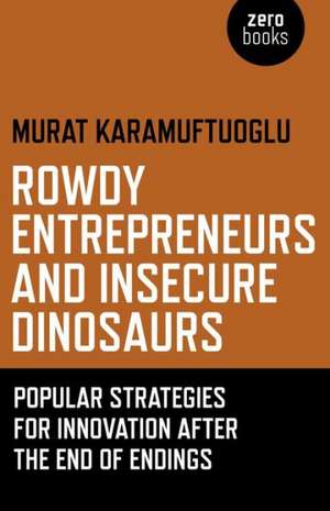 Rowdy Entrepreneurs and Insecure Dinosaurs – Popular Strategies for Innovation After the End of Endings de Murat Karamuftuoglu