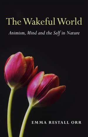 Wakeful World, The – Animism, Mind and the Self in Nature de Emma Restall Orr