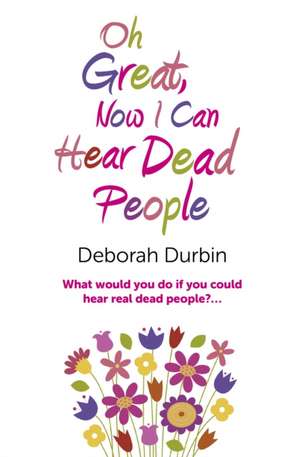 Oh Great, Now I Can Hear Dead People – What would you do if you could suddenly hear real dead people? de Deborah Durbin