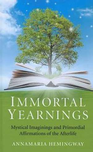 Immortal Yearnings – Mystical Imaginings and Primordial Affirmations of the Afterlife de Annamaria Hemingway