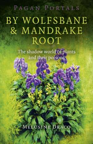 Pagan Portals – By Wolfsbane & Mandrake Root – The shadow world of plants and their poisons de Melusine Draco