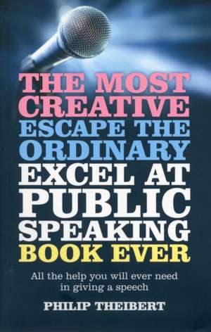 Most Creative, Escape the Ordinary, Excel at Pub – All the help you will ever need in giving a speech de Philip Theibert