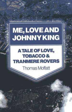 Me, Love and Johnny King – A Tale of Love, Tobacco & Tranmere Rovers de Thomas Moffatt