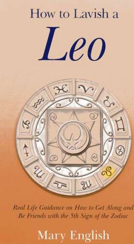 How to Lavish a Leo – Real Life Guidance on How to Get Along and Be Friends with the 5th Sign of the Zodiac de Mary English