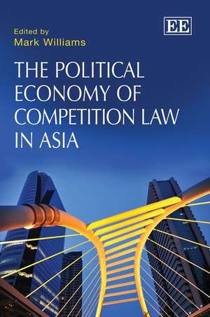 The Political Economy of Competition Law in Asia de Mark Williams