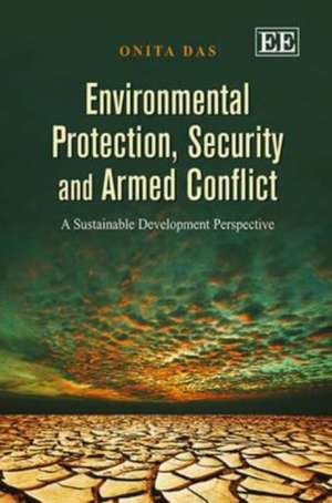 Environmental Protection, Security and Armed Con – A Sustainable Development Perspective de Onita Das