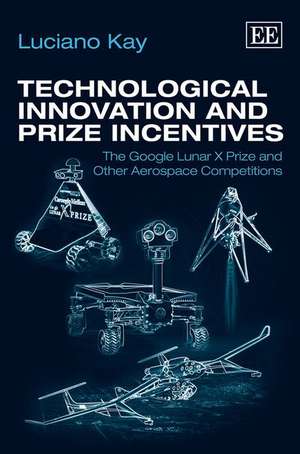 Technological Innovation and Prize Incentives – The Google Lunar X Prize and Other Aerospace Competitions de Luciano Kay