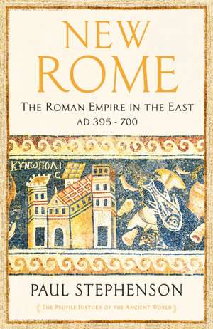 New Rome: The Roman Empire in the East, AD 395 - 700 de Paul Stephenson