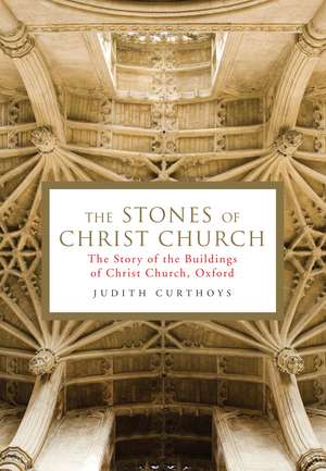 The Stones of Christ Church: The Story of the Buildings of Christ Church, Oxford de Judith Curthoys