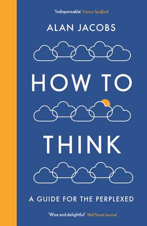 How To Think: A Guide for the Perplexed de Alan Jacobs