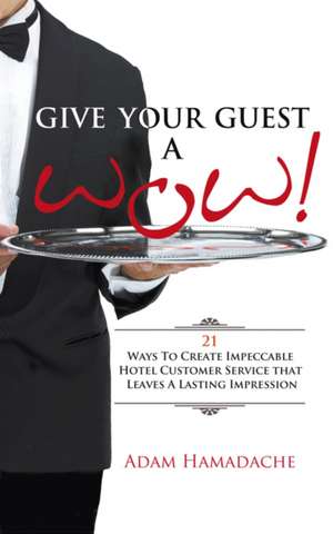 Give Your Guest a Wow! 21 Ways to Create Impeccable Hotel Customer Service That Leaves a Lasting Impression de Adam Hamadache