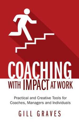 Coaching with Impact at Work - Practical and Creative Tools for Coaches, Managers and Individuals de Gill Graves