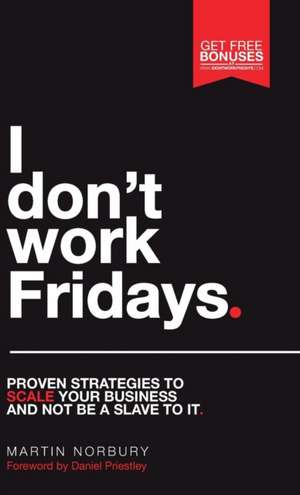 I Don't Work Fridays - Proven Strategies to Scale Your Business and Not Be a Slave to It: Dispatches from a Lifetime of Adventure de Martin Norbury