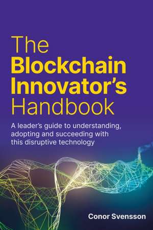 The Blockchain Innovator's Handbook de Conor Svensson