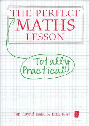 The Perfect Totally Practical Maths Lesson: A Compendium of Careful Advice for Teachers de Ian Loynd