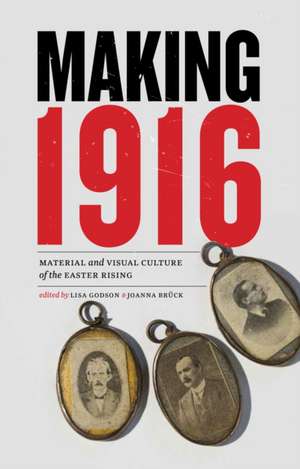 Making 1916 – Material and Visual Culture of the Easter Rising de Lisa Godson