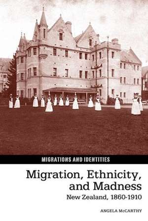 Migration, Ethnicity, and Madness – New Zealand, 1860–1910 de Angela Mccarthy