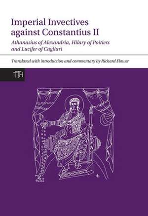 Imperial Invectives against Constantius II – Athanasius of Alexandria, History of the Arians, Hilary of Poitiers, Against Constantius and Lucife de Richard Flower