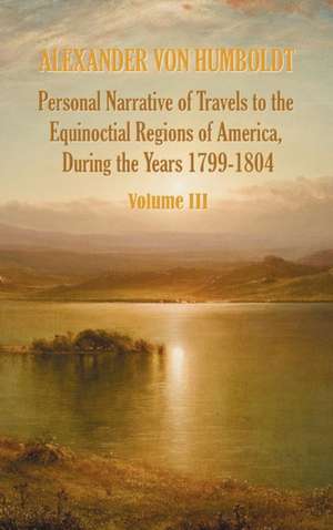 Personal Narrative of Travels to the Equinoctial Regions of America, During the Year 1799-1804 - Volume 3 de Alexander Von Humboldt