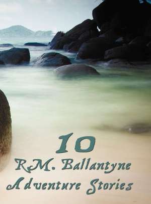 Ten R.M.Ballantyne Adventure Stories, Including (Complete and Unabridged) de R. M. Ballantyne