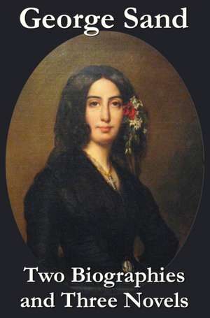 George Sand - Two Biographies and Three Novels - The Devil's Pool, Mauprat and Indiana de George Sand