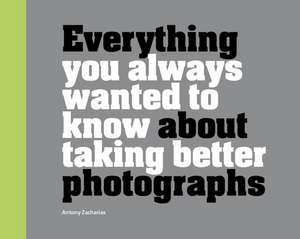 Everything You Always Wanted to Know About Taking Better Photographs de A Zacharias