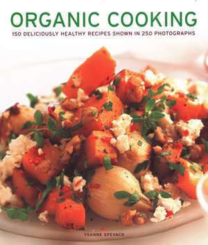 Organic Cooking: 150 Deliciously Healthy Recipes Shown in 250 Photographs de Ysanne Spevack