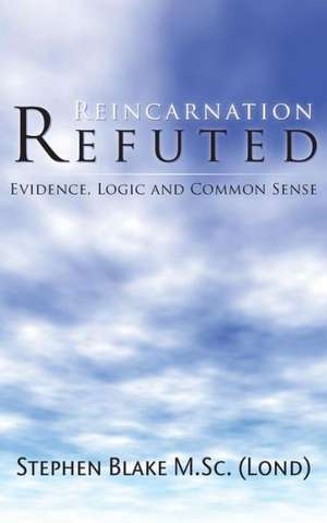 Reincarnation Refuted - Evidence, Logic and Common Sense: On Earth ... Mostly de Stephen Blake