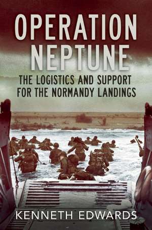 Operation Neptune: The Logistics and Support for the Normandy Landings de Kenneth Edwards