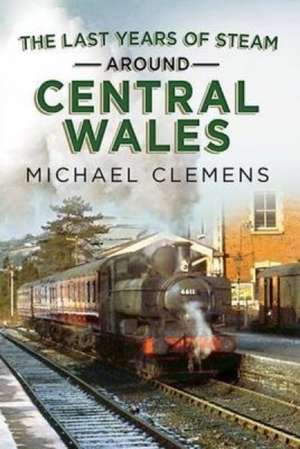 The Last Years of Steam Around Central Wales de Michael Clemens