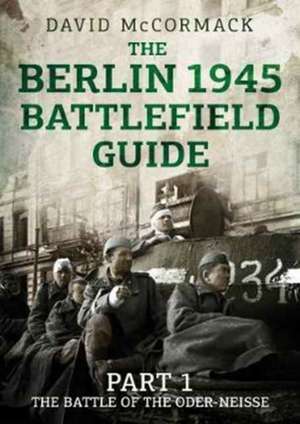 The Berlin 1945 Battlefield Guide de David McCormack