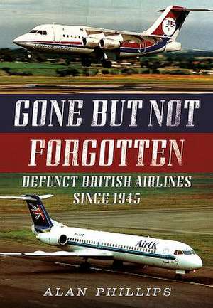 Gone But Not Forgotten: Defunct British Airlines Since 1945 de Alan Phillips