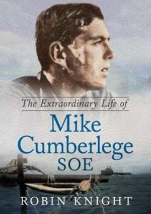 The Extraordinary Life of Mike Cumberlege SOE de Robin Knight