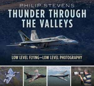 Thunder Through the Valleys: Low Level Flying--Low Level Photography de Philip Stevens