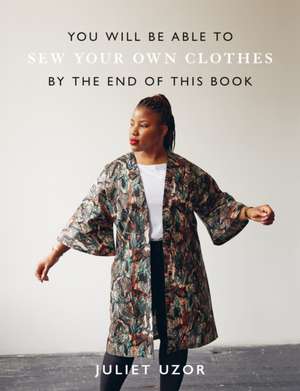 You Will Be Able to Sew Your Own Clothes by the End of This Book de Juliet Uzor