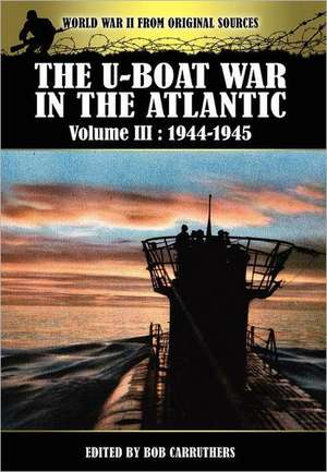 The U-Boat War in the Atlantic Volume 3: 1944-1945 de Bob Carruthers