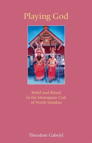 Playing God: Belief and Ritual in the Muttappan Cult of North Malabar de Theodore Gabriel