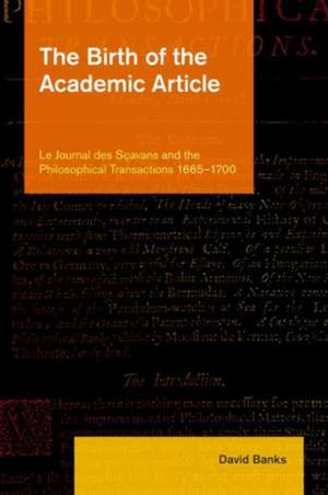 The Birth of the Academic Article: Le Journal Des Scavans and the Philosophical Transactions, 1665-1700 de David Banks