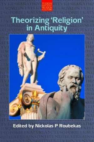 Theorizing "Religion" in Antiquity de Nickolas P. Roubekas