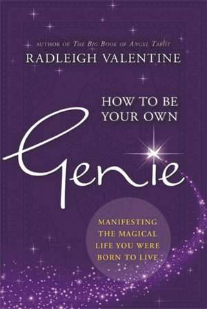 How to be Your Own Genie: Manifesting the Magical Life You Were Born to Live de Radleigh Valentine