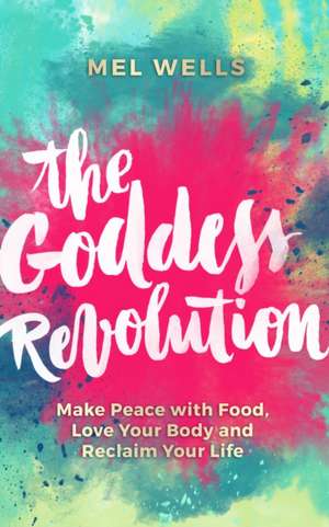 The Goddess Revolution: Make Peace with Food, Love Your Body and Reclaim Your Life de Melissa Wells