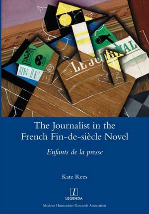 The Journalist in the French Fin-de-siècle Novel de Kate Rees