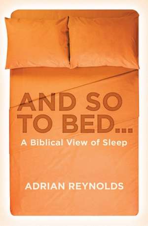 And So to Bed...: A Biblical View of Sleep de Adrian Reynolds