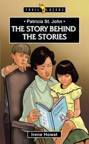 Patricia St. John: The Story Behind the Stories de Irene Howat