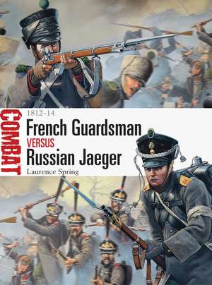 French Guardsman vs Russian Jaeger: 1812–14 de Laurence Spring