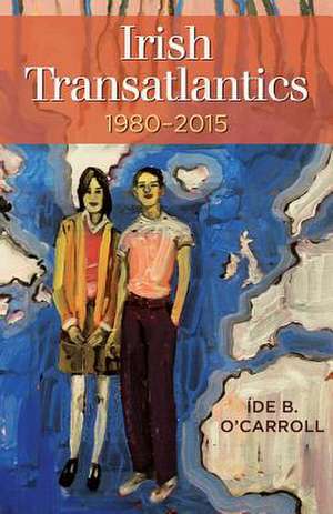 Irish Transatlantics, 1980-2015 de O'Carroll, Ide B.